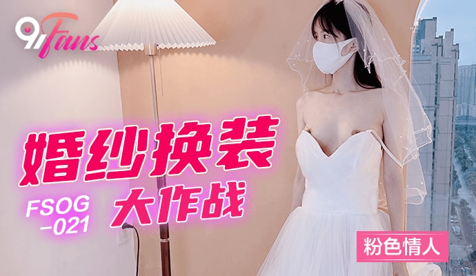 《FSOG-021 婚纱换装大作战  粉色情人》最新高清在线播放封面图